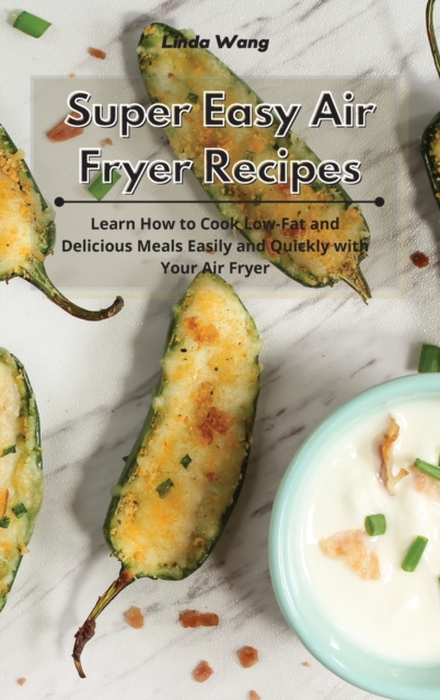 Super Easy Air Fryer Recipes : Learn How to Cook Low-Fat and Delicious Meals Easily and Quickly with Your Air Fryer, Hardback Book