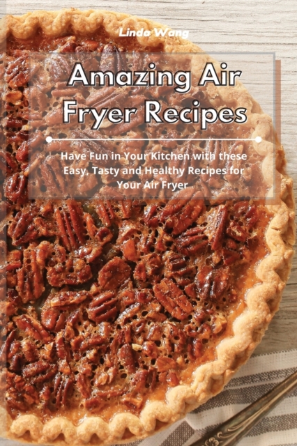 Amazing Air Fryer Recipes : Have Fun in Your Kitchen with these Easy, Tasty and Healthy Recipes for Your Air Fryer, Paperback / softback Book