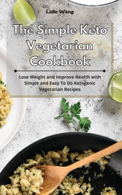 The Simple Keto Vegetarian Cookbook : Lose Weight and Improve Health with Simple and Easy To Do Ketogenic Vegetarian Recipes, Hardback Book