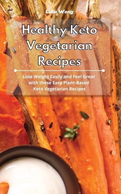 Healthy Keto Vegetarian Recipes : Lose Weight Easily and Feel Great with these Easy Plant-Based Keto Vegetarian Recipes, Hardback Book
