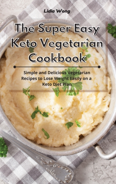 The Super Easy Keto Vegetarian Cookbook : Simple and Delicious Vegetarian Recipes to Lose Weight Easily on a Keto Diet Plan, Hardback Book