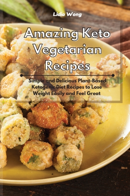 Amazing Keto Vegetarian Recipes : Simple and Delicious Plant-Based Ketogenic Diet Recipes to Lose Weight Easily and Feel Great, Paperback / softback Book