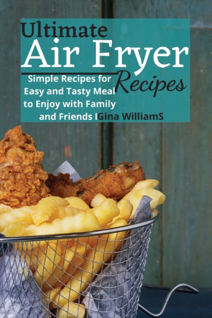 Ultimate Air Fryer Recipes : Simple Recipes for Easy and Tasty Meal to Enjoy with Family and Friends, Paperback / softback Book