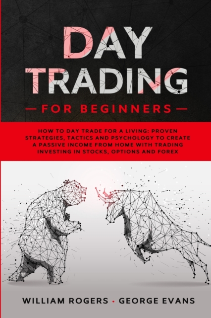 Day Trading for Beginners : How to Day Trade for a Living: Proven Strategies, Tactics and Psychology to Create a Passive Income from Home with Trading Investing in Stocks, Options and Forex, Paperback / softback Book