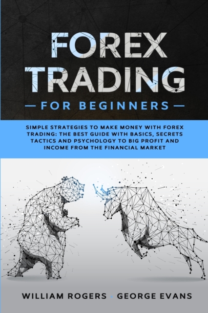 Forex Trading for Beginners : Simple Strategies to Make Money with Forex Trading: The Best Guide with Basics, Secrets Tactics, and Psychology to Big Profit and Income from the Financial Market, Paperback / softback Book