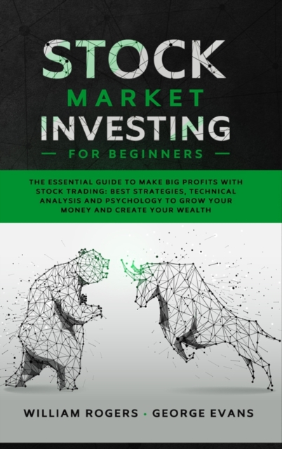 Stock Market Investing for Beginners : The Essential Guide to Make Big Profits with Stock Trading: Best Strategies, Technical Analysis and Psychology to Grow Your Money and Create Your Wealth, Hardback Book