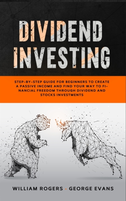 Dividend Investing : Step-by-Step Guide for Beginners to Create a Passive Income and Find your Way to Financial Freedom Through Dividend and Stocks Investments, Hardback Book