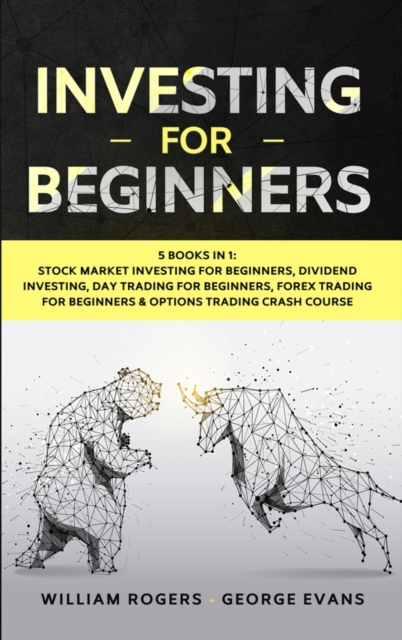 Investing for Beginners : 5 Books in 1: Stock Market Investing for Beginners, Dividend Investing, Day Trading for Beginners, Forex Trading for Beginners & Options Trading Crash Course, Hardback Book