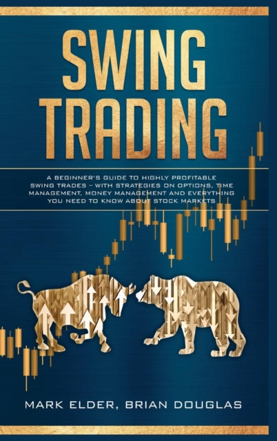 Swing Trading : A Beginner's Guide to Highly Profitable Swing Trades - with Strategies on Options, Time Management, Money Management and Everything You Need to Know about Stock Markets, Hardback Book