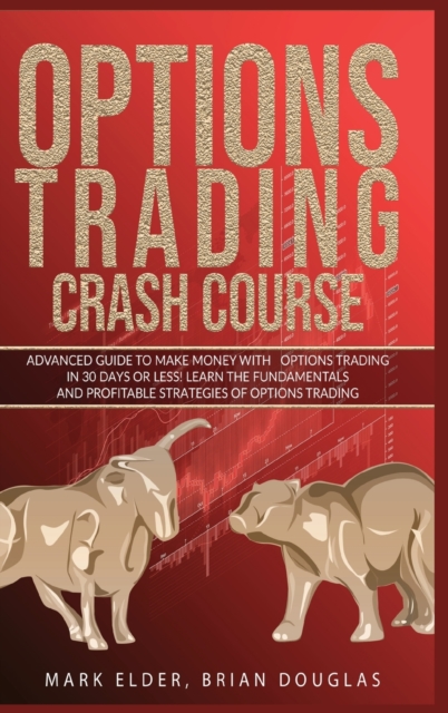 Options Trading Crash Course : Advanced Guide to Make Money with Options Trading in 30 Days or Less! - Learn the Fundamentals and Profitable Strategies of Options Trading, Hardback Book