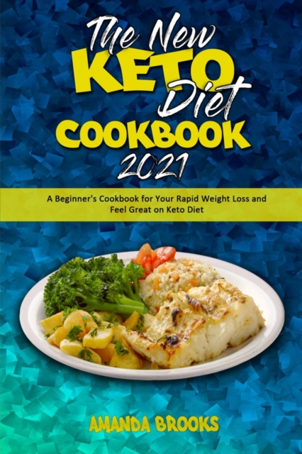 The New Keto Diet Cookbook 2021 : A Beginner's Cookbook for Your Rapid Weight Loss and Feel Great on Keto Diet, Paperback / softback Book
