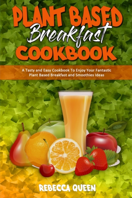 Plant Based Breakfast Cookbook : A Tasty and Easy Cookbook To Enjoy Your Fantastic Plant Based Breakfast and Smoothies Ideas, Paperback / softback Book