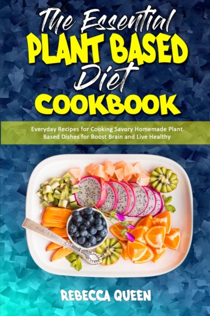 The Essential Plant Based Diet Cookbook : Everyday Recipes for Cooking Savory Homemade Plant Based Dishes for Boost Brain and Live Healthy, Paperback / softback Book
