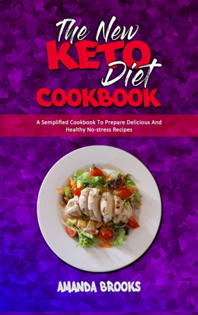 The New Keto Diet Cookbook : A Semplified Cookbook To Prepare Delicious And Healthy No-stress Recipes, Hardback Book