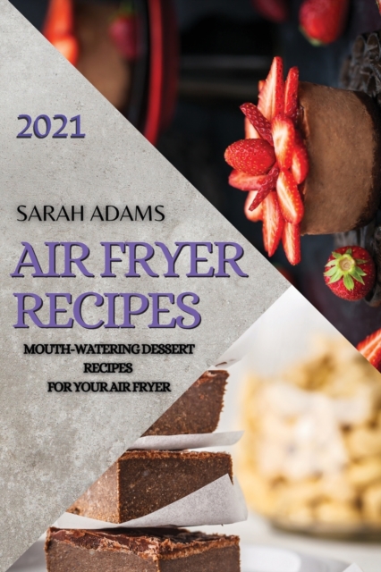 Air Fryer Recipes 2021 : Mouth-Watering Dessert Recipes for Your Air Fryer, Paperback / softback Book