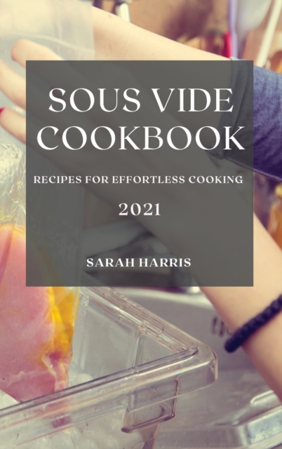 Sous Vide Cookbook 2021 : Recipes for Effortless Cooking, Hardback Book