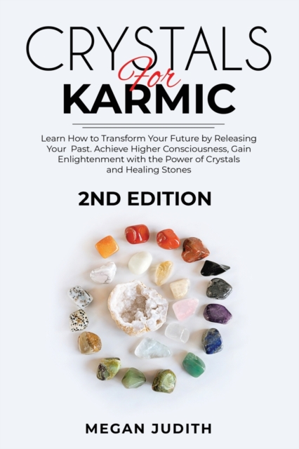 Crystals for Karmic : Learn how to Transform Your Future by Releasing Your Past. Achieve Higher Consciousness, Gain Enlightenment with the Power of Crystals and Healing Stones, Paperback / softback Book