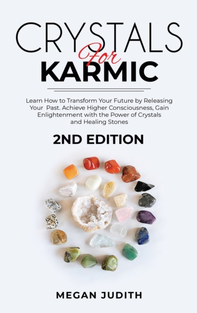 Crystals for Karmic : Learn how to Transform Your Future by Releasing Your Past. Achieve Higher Consciousness, Gain Enlightenment with the Power of Crystals and Healing Stones. 2ND EDITION., Hardback Book