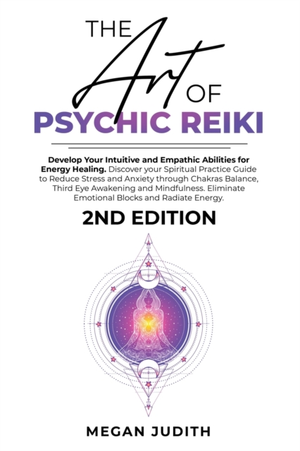 The Art of Psychic Reiki : Develop Your Intuitive and Empathic Abilities for Energy Healing. Discover your Spiritual Practice Guide to Reduce Stress and Anxiety through Chakras Balance, Third Eye Awak, Paperback / softback Book