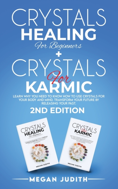 Crystals Healing for Beginners+ Crystals Healing for Karmic : Learn Why you Need to Know How to Use Crystals for your body and mind. Transform Your Future by Releasing Your Past. 2ND EDITION., Hardback Book
