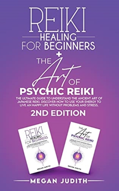 Reiki Healing for Beginners+ The Art of Psychic Reiki : The Ultimate Guide to Understand the Ancient Art of Japanese Reiki. Discover How to use Your Energy to live a Happy Life Without Problems and St, Hardback Book
