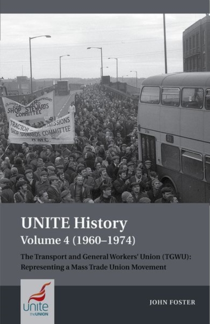 UNITE History Volume 4 (1960-1974) : The Transport and General Workers' Union (TGWU): 'The Great Tradition of Independent Working Class Power', Paperback / softback Book