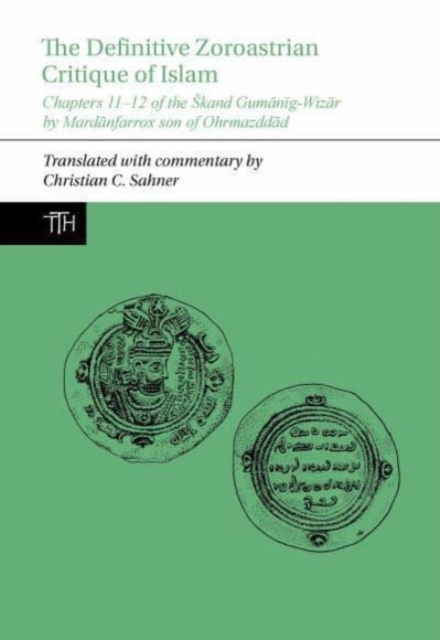 The Definitive Zoroastrian Critique of Islam : Chapters 11-12 of the Skand Gumanig-Wizar by Mardanfarrox son of Ohrmazddad, Hardback Book