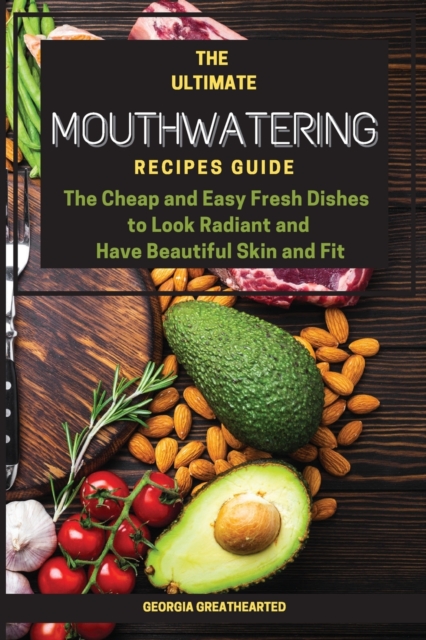 The Ultimate Mouthwatering Recipes Guide : The Cheap and Easy Fresh Dishes to Look Radiant and Have Beautiful Skin and Fit, Paperback / softback Book