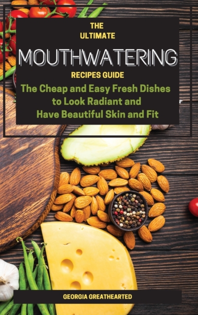 The Ultimate Mouthwatering Recipes Guide : The Cheap and Easy Fresh Dishes to Look Radiant and Have Beautiful Skin and Fit, Hardback Book