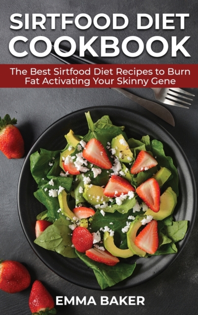 Sirtfood Diet Cookbook : The Best Sirtfood Diet Recipes to Burn Fat Activating Your Skinny Gene, Hardback Book