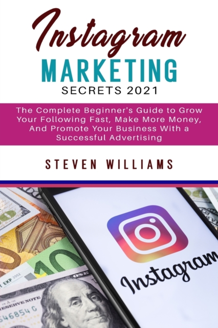 Instagram Marketing Secrets 2021 : The Complete Beginner's Guide to Grow Your Following Fast, Make More Money, And Promote Your Business With a Successful Advertising, Paperback / softback Book
