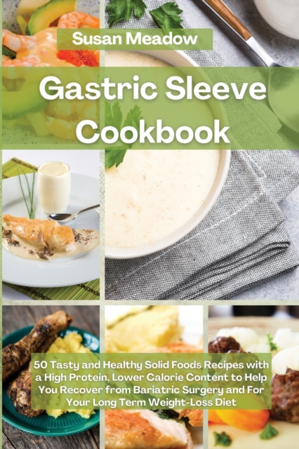Gastric Sleeve Cookbook : 50 Tasty and Healthy Solid Foods Recipes with a High Protein, Lower Calorie Content to Help You Recover from Bariatric Surgery and For Your Long-Term Weight-Loss Diet, Paperback / softback Book