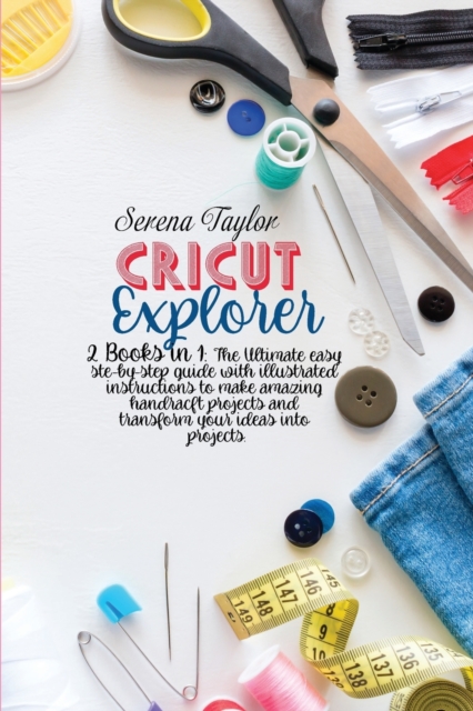 Cricut Explorer : 2 Books in 1: The Ultimate Easy Step-By-Step Guide with Illustrated Instructions To Make Amazing HandCraft Projects And Transform Your Ideas Into Projects, Paperback / softback Book