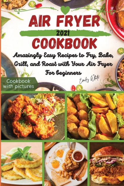 Air fryer Cookbook : Amazingly Easy Recipes to Fry, Bake, Grill, and Roast with Your Air Fryer For beginners, Paperback / softback Book