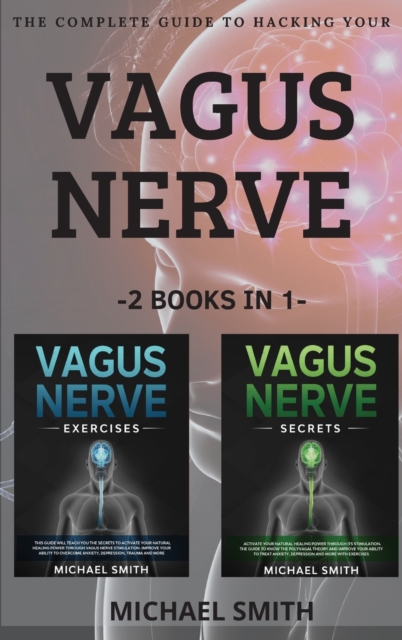The Complete Guide to Hacking Your Vagus Nerve : 2 BOOKS IN 1: Discover the way to activate your natural healing power through vagus nerve stimulation. Learn to live better and improve your ability to, Hardback Book