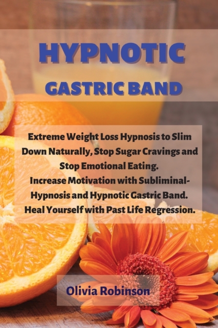 Hypnotic Gastric Band : Extreme Weight Loss Hypnosis to Slim Down Naturally, Stop Sugar Cravings and Stop Emotional Eating. Increase Motivation with Subliminal-Hypnosis and Hypnotic Gastric Band. Heal, Paperback / softback Book