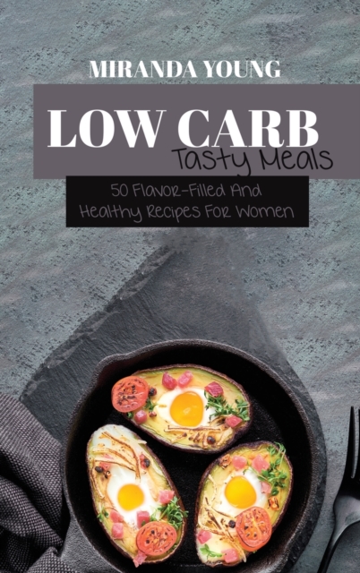 Low Carb Tasty Meals : 50 Flavor-Filled And Healthy Recipes For Women, Hardback Book