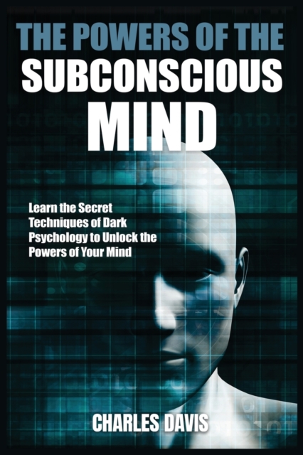 The Powers of the Subconscious Mind : Learn the Secret Techniques of Dark Psychology to Unlock the Powers of Your Mind, Paperback / softback Book