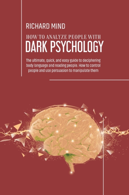 How to Analyze People with Dark Psychology : The ultimate, quick, and easy guide to deciphering body language and reading people. How to control people and use persuasion to manipulate them, Paperback / softback Book