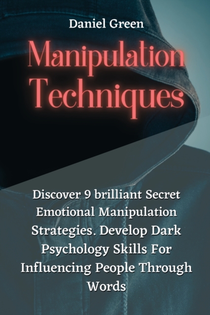Manipulation Techniques : Discover 9 brilliant Secret Emotional Manipulation Strategies. Develop Dark Psychology Skills For Influencing People Through Words, Paperback / softback Book