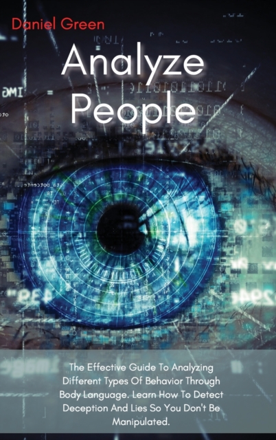 Analyze People : The Effective Guide To Analyzing Different Types Of Behavior Through Body Language. Learn How To Detect Deception And Lies So You Don't Be Manipulated., Hardback Book