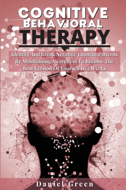 Cognitive Behavioral Therapy : Identify And Break Negative Thought Patterns By Maintaining Awareness To Become The Best Version Of Yourself In 3 Weeks, Paperback / softback Book