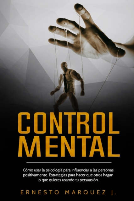 Control Mental : Como usar la psicologia para influenciar a las personas positivamente. Estrategias para hacer que otros hagan lo que quieres usando tu persuasion., Paperback / softback Book