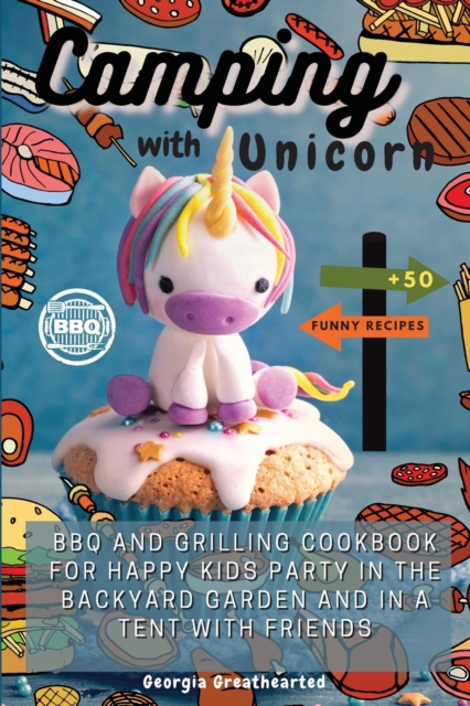 Camping with Unicorn : BBQ and Grilling Cookbook for Happy Kids Party in the Backyard Garden and in a Tent with Friends. 50 Funny Easy Recipes, Paperback / softback Book
