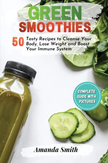 Green Smoothies : 50 Tasty Recipes to Cleanse Your Body, Lose Weight and Boost Your Immune System, Paperback / softback Book