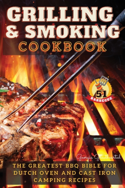 Grilling and Smoking Cookbook : The Greatest Bbq Bible for Dutch Oven & Cast Iron Camping Recipes. 51 FANCY FEAST GRILLED MEALS, Paperback / softback Book