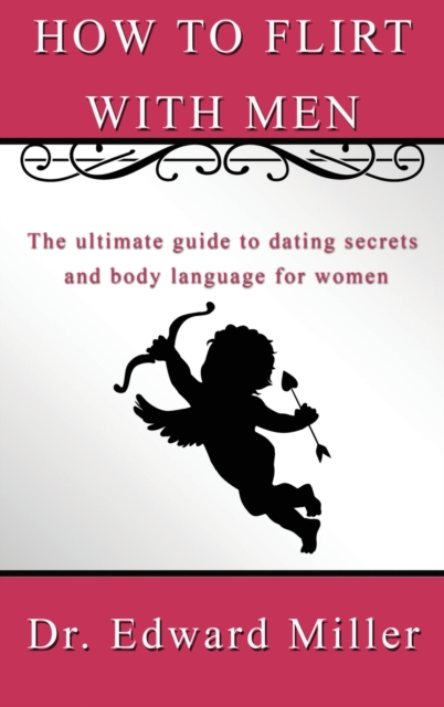 How to flirt with men : The ultimate guide to dating secrets and body language for women that want to attract men with self confidence, preventing dead-end relationship, Hardback Book