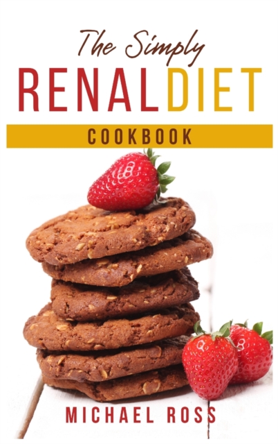 The Simply Renal Diet Cookbook : Healthy and Tasty Recipes for Newly Diagnosed Made by Low Potassium, Sodium and Phosphorus. Start Now to Feel Healthier, Hardback Book