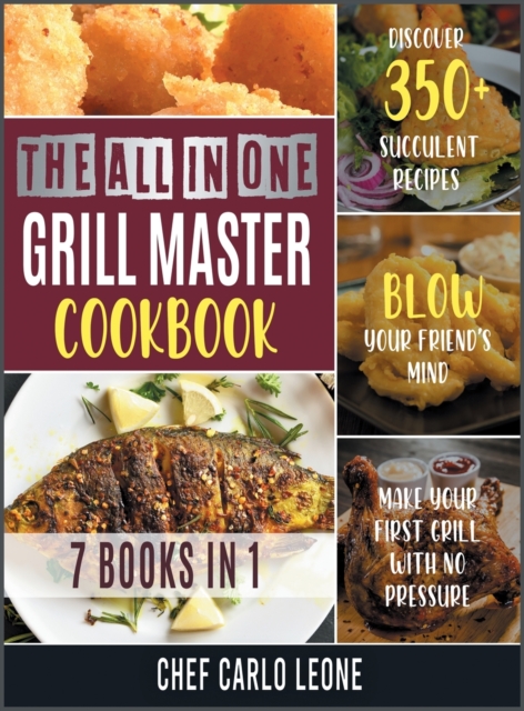 The All-in-One Grill Master Bible [7 IN 1] : Discover 350+ Succulent Recipes, Make Your First Grill with No Pressure and Blow Your Friend's Mind, Hardback Book