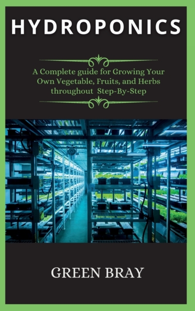 Hydroponics : A Complete guide for Growing Your Own Vegetable, Fruits, and Herbs throughout Step-By-Step, Hardback Book